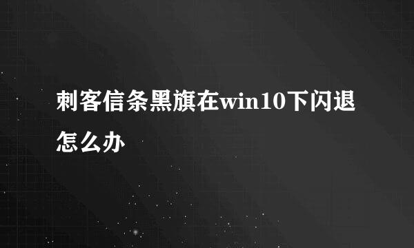 刺客信条黑旗在win10下闪退怎么办