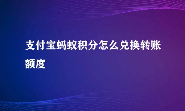 支付宝蚂蚁积分怎么兑换转账额度