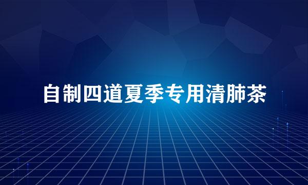 自制四道夏季专用清肺茶