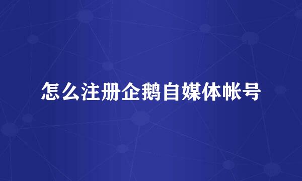 怎么注册企鹅自媒体帐号