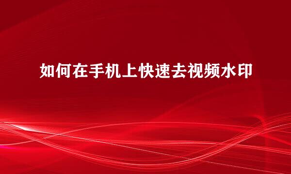 如何在手机上快速去视频水印