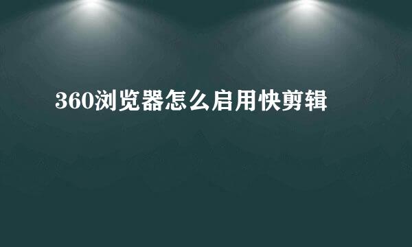 360浏览器怎么启用快剪辑