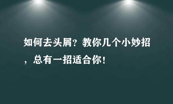 如何去头屑？教你几个小妙招，总有一招适合你！