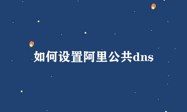 如何设置阿里公共dns