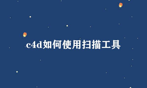 c4d如何使用扫描工具