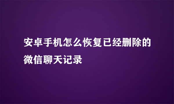 安卓手机怎么恢复已经删除的微信聊天记录