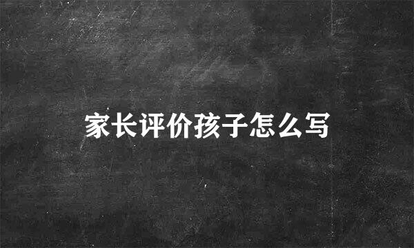 家长评价孩子怎么写