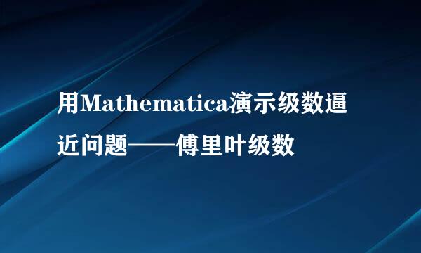 用Mathematica演示级数逼近问题——傅里叶级数