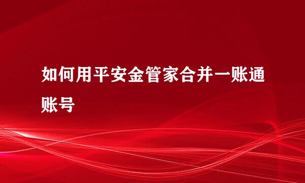 如何用平安金管家合并一账通账号