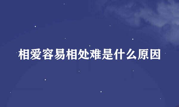 相爱容易相处难是什么原因
