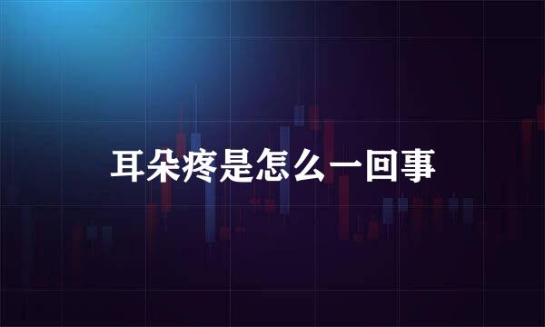 耳朵疼是怎么一回事