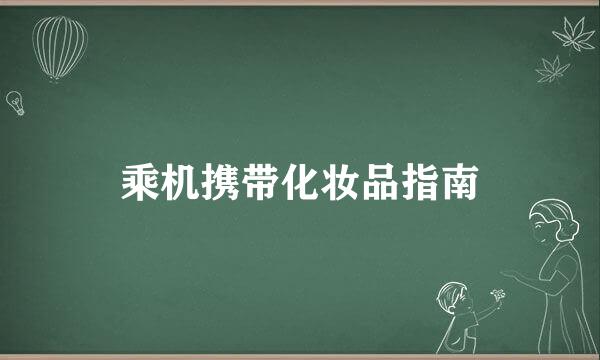 乘机携带化妆品指南