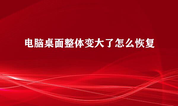 电脑桌面整体变大了怎么恢复