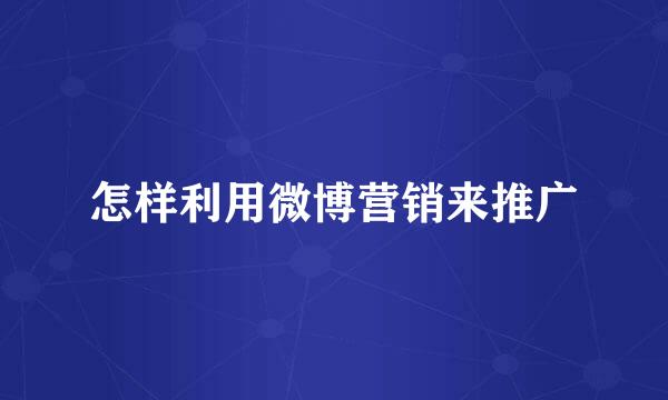 怎样利用微博营销来推广
