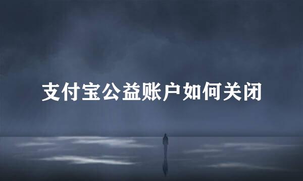 支付宝公益账户如何关闭