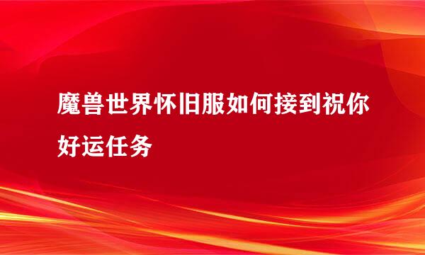 魔兽世界怀旧服如何接到祝你好运任务