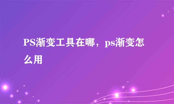 PS渐变工具在哪，ps渐变怎么用