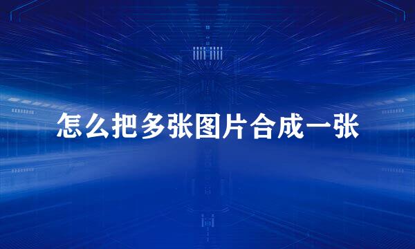 怎么把多张图片合成一张