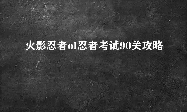 火影忍者ol忍者考试90关攻略