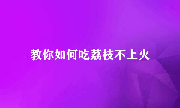教你如何吃荔枝不上火