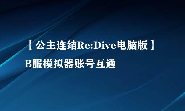 【公主连结Re:Dive电脑版】B服模拟器账号互通