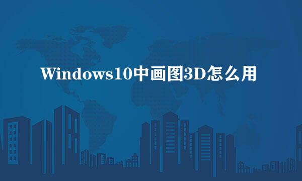 Windows10中画图3D怎么用