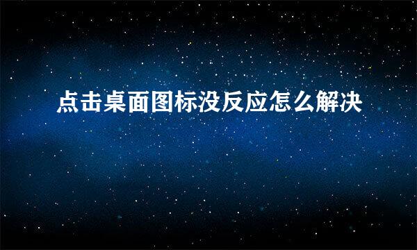 点击桌面图标没反应怎么解决