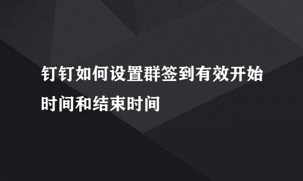 钉钉如何设置群签到有效开始时间和结束时间