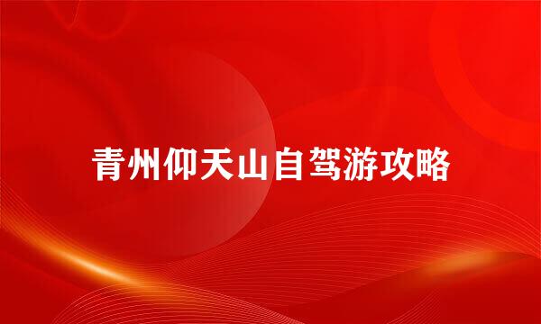 青州仰天山自驾游攻略