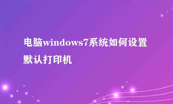 电脑windows7系统如何设置默认打印机