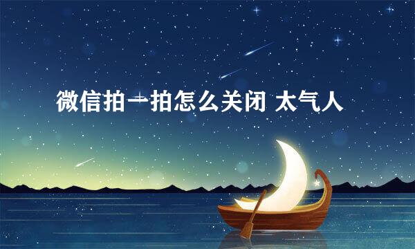 微信拍一拍怎么关闭 太气人