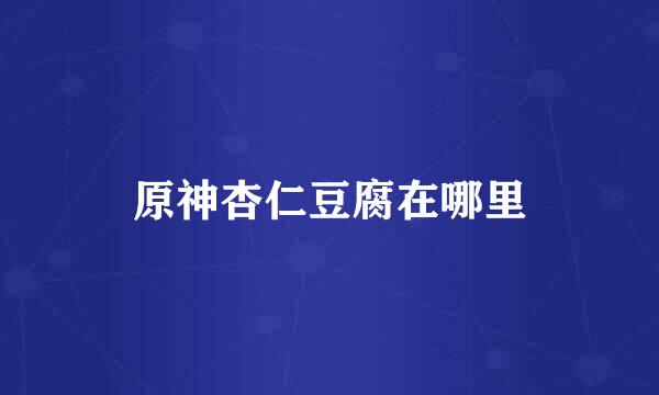 原神杏仁豆腐在哪里