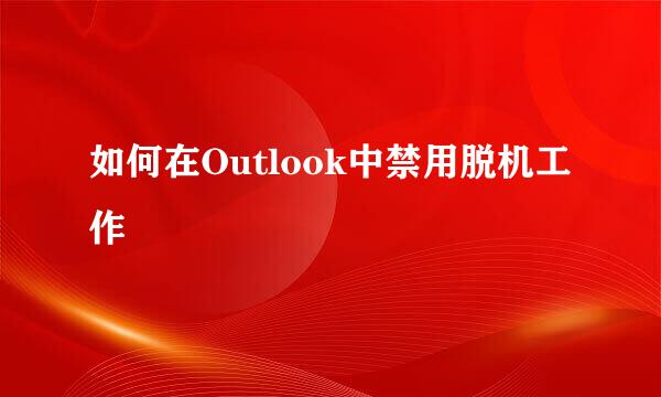 如何在Outlook中禁用脱机工作