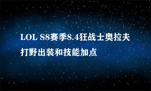 LOL S8赛季8.4狂战士奥拉夫打野出装和技能加点