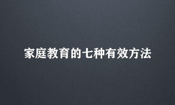 家庭教育的七种有效方法