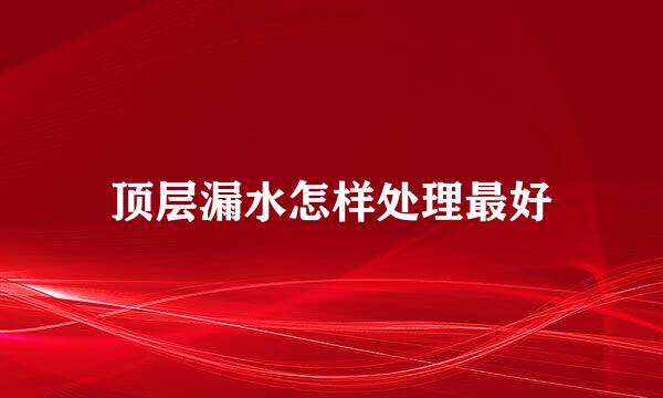 顶层漏水怎样处理最好