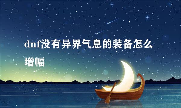 dnf没有异界气息的装备怎么增幅
