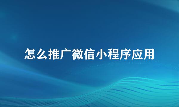 怎么推广微信小程序应用