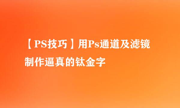 【PS技巧】用Ps通道及滤镜制作逼真的钛金字