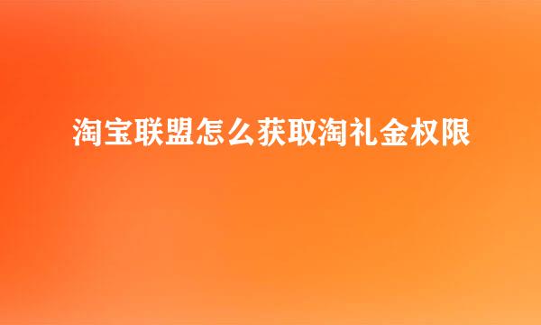 淘宝联盟怎么获取淘礼金权限