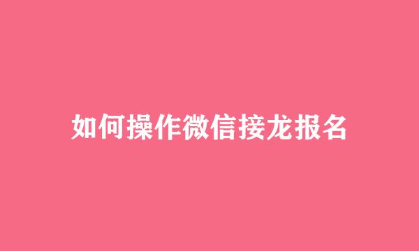 如何操作微信接龙报名
