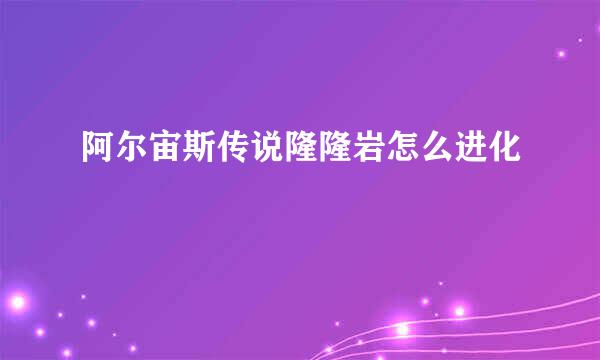 阿尔宙斯传说隆隆岩怎么进化