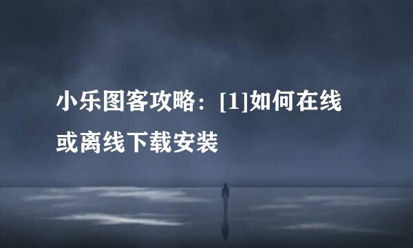 小乐图客攻略：[1]如何在线或离线下载安装