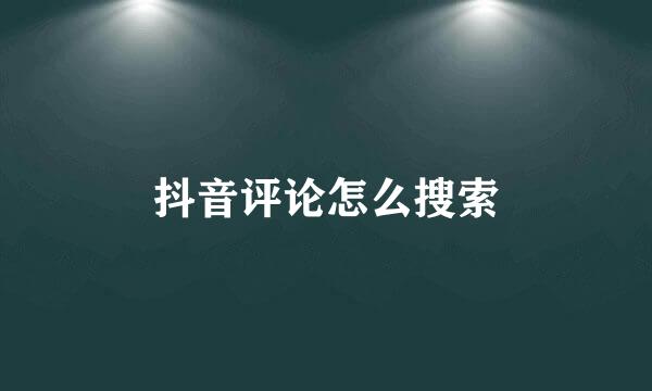 抖音评论怎么搜索