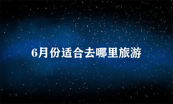 6月份适合去哪里旅游
