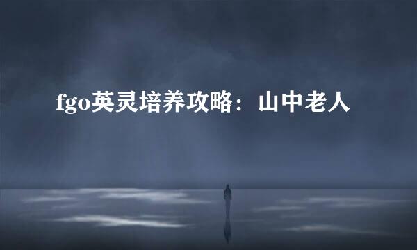 fgo英灵培养攻略：山中老人