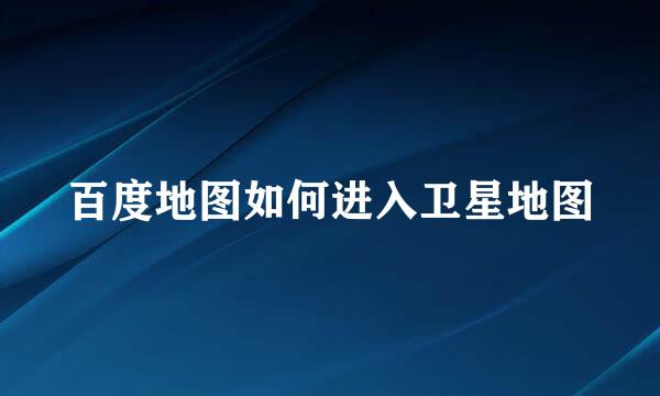 百度地图如何进入卫星地图