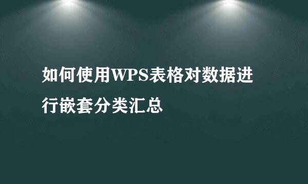 如何使用WPS表格对数据进行嵌套分类汇总