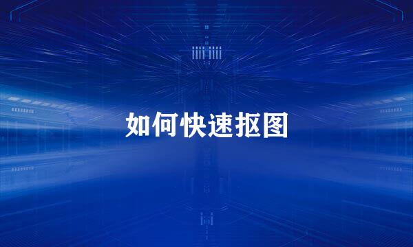 如何快速抠图