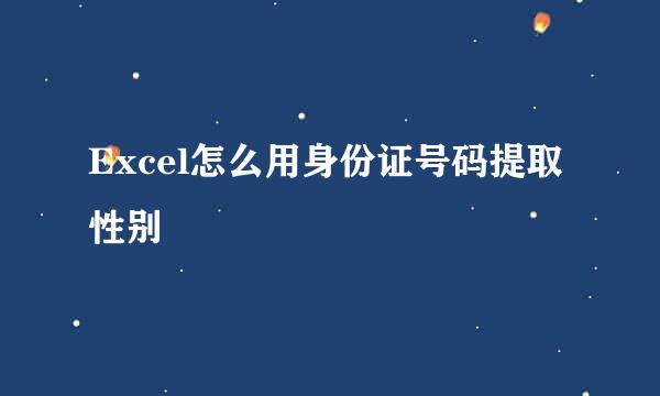 Excel怎么用身份证号码提取性别